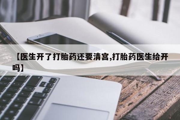 卖正品米非司酮片微信【医生开了打胎药还要清宫,打胎药医生给开吗】
