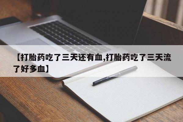 卖正品米非司酮片微信【打胎药吃了三天还有血,打胎药吃了三天流了好多血】