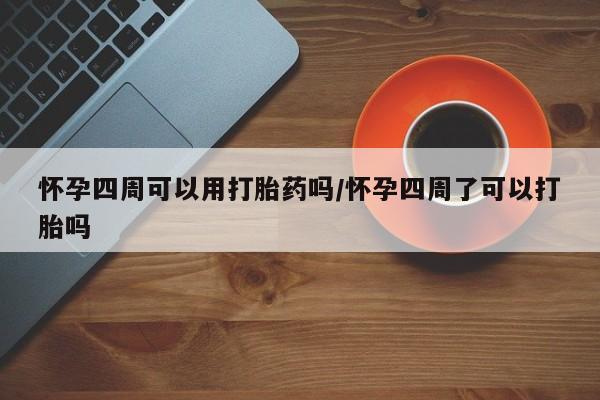 卖正品米非司酮片微信怀孕四周可以用打胎药吗/怀孕四周了可以打胎吗