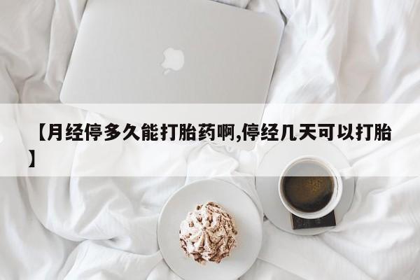 卖正品米非司酮片微信【月经停多久能打胎药啊,停经几天可以打胎】