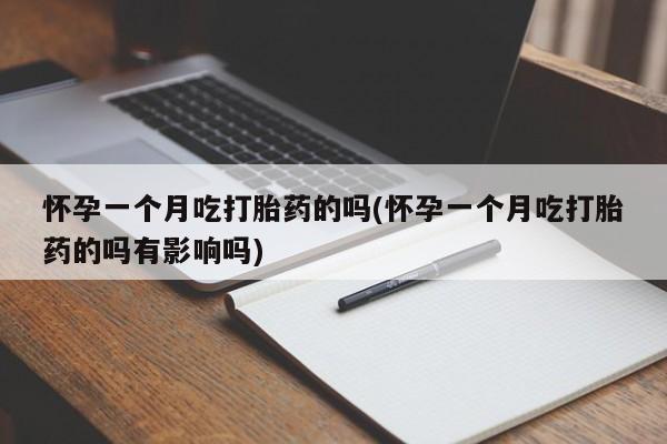 卖正品米非司酮片微信怀孕一个月吃打胎药的吗(怀孕一个月吃打胎药的吗有影响吗)