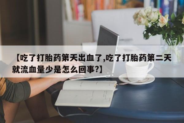 卖正品米非司酮片微信【吃了打胎药第天出血了,吃了打胎药第二天就流血量少是怎么回事?】