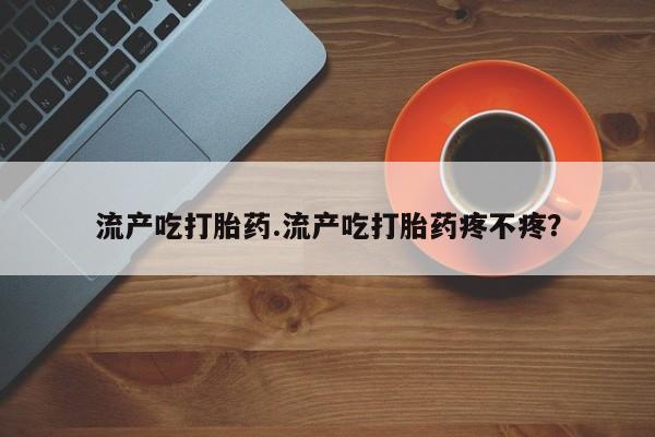 卖正品米非司酮片微信流产吃打胎药.流产吃打胎药疼不疼?