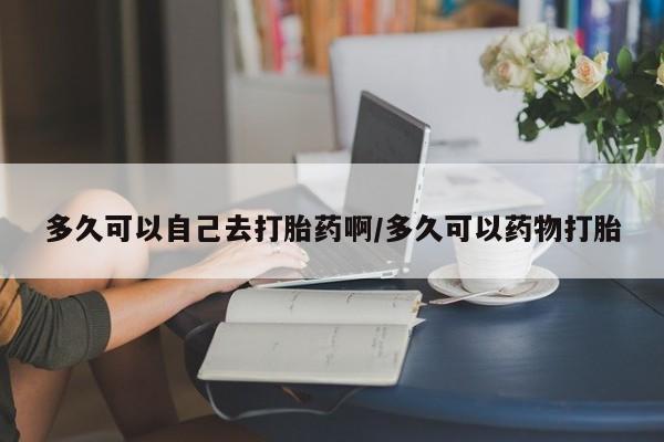 卖正品米非司酮片微信多久可以自己去打胎药啊/多久可以药物打胎