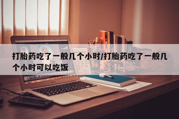 卖正品米非司酮片微信打胎药吃了一般几个小时/打胎药吃了一般几个小时可以吃饭