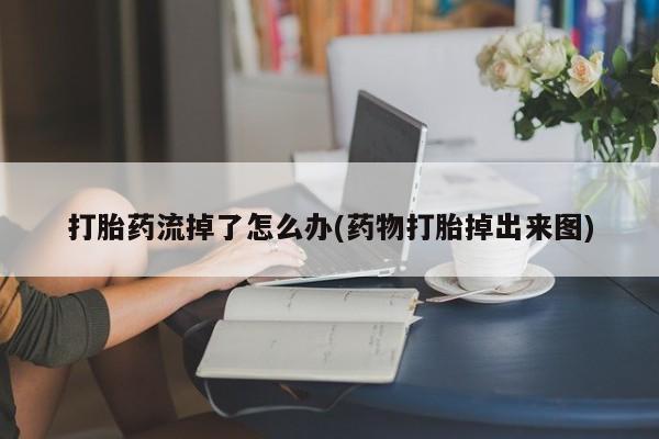 卖正品米非司酮片微信打胎药流掉了怎么办(药物打胎掉出来图)
