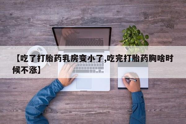 卖正品米非司酮片微信【吃了打胎药乳房变小了,吃完打胎药胸啥时候不涨】