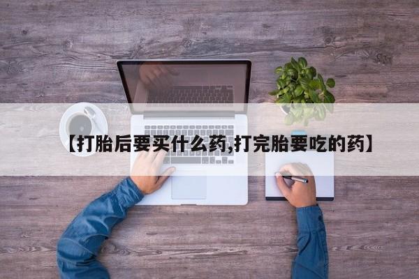 卖正品米非司酮片微信【打胎后要买什么药,打完胎要吃的药】