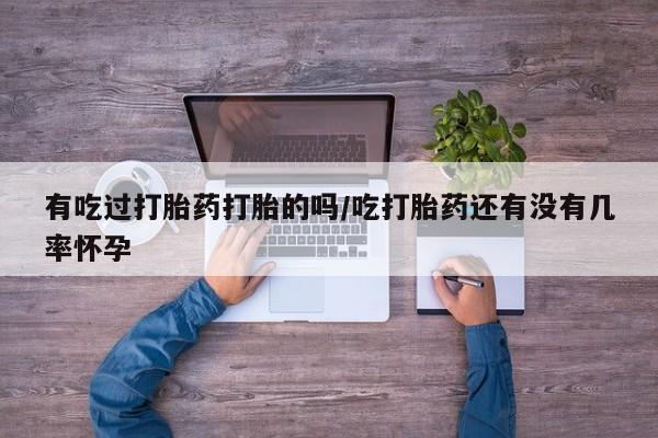 卖正品米非司酮片微信有吃过打胎药打胎的吗/吃打胎药还有没有几率怀孕