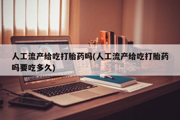 卖正品米非司酮片微信人工流产给吃打胎药吗(人工流产给吃打胎药吗要吃多久)