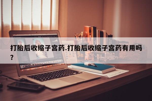 卖正品米非司酮片微信打胎后收缩子宫药.打胎后收缩子宫药有用吗？