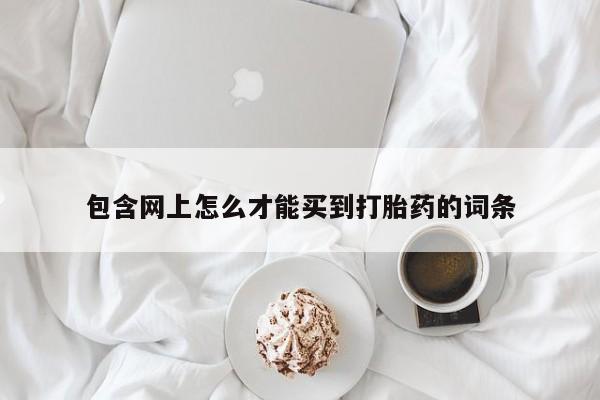 卖正品米非司酮片微信包含网上怎么才能买到打胎药的词条