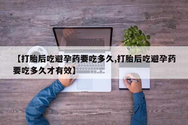 卖正品米非司酮片微信【打胎后吃避孕药要吃多久,打胎后吃避孕药要吃多久才有效】