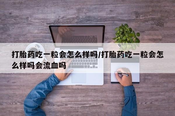 卖正品米非司酮片微信打胎药吃一粒会怎么样吗/打胎药吃一粒会怎么样吗会流血吗
