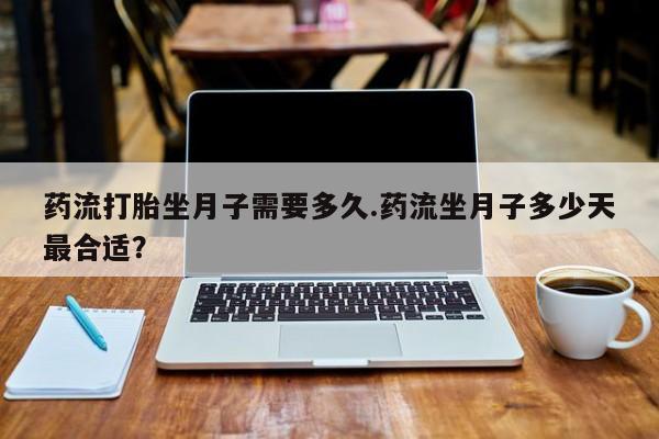卖正品米非司酮片微信药流打胎坐月子需要多久.药流坐月子多少天最合适？