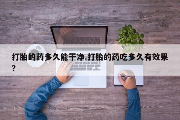 卖正品米非司酮片微信打胎的药多久能干净.打胎的药吃多久有效果？