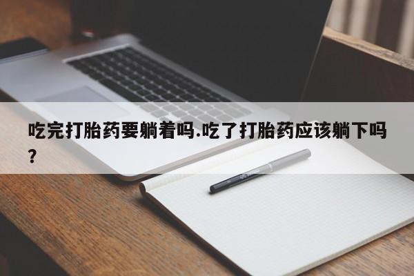 卖正品米非司酮片微信吃完打胎药要躺着吗.吃了打胎药应该躺下吗？