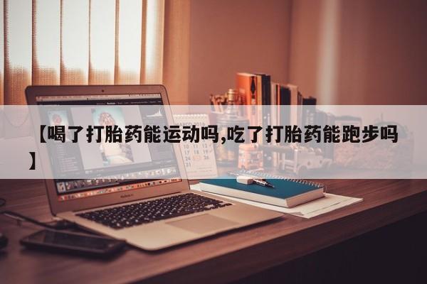 卖正品米非司酮片微信【喝了打胎药能运动吗,吃了打胎药能跑步吗】