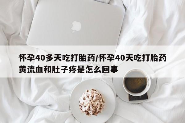 卖正品米非司酮片微信怀孕40多天吃打胎药/怀孕40天吃打胎药黄流血和肚子疼是怎么回事