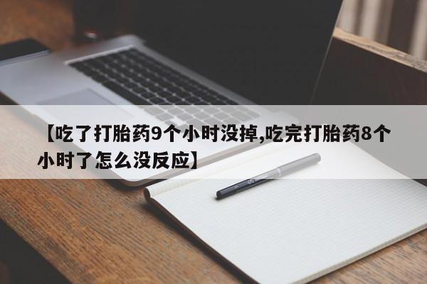 卖正品米非司酮片微信【吃了打胎药9个小时没掉,吃完打胎药8个小时了怎么没反应】