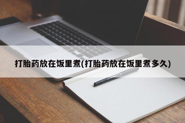 卖正品米非司酮片微信打胎药放在饭里煮(打胎药放在饭里煮多久)