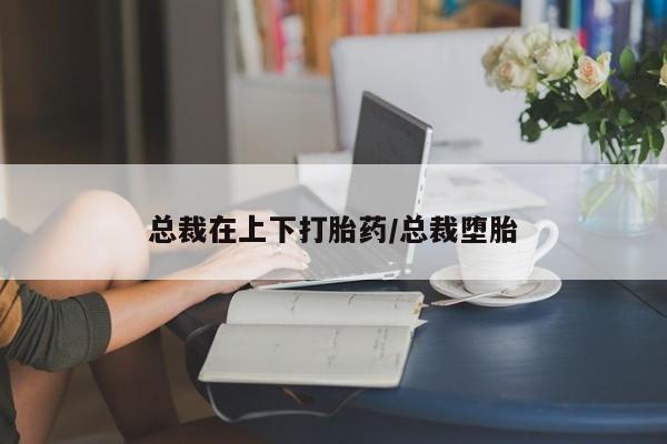 卖正品米非司酮片微信总裁在上下打胎药/总裁堕胎