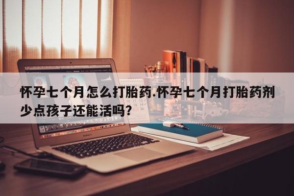 卖正品米非司酮片微信怀孕七个月怎么打胎药.怀孕七个月打胎药剂少点孩子还能活吗？
