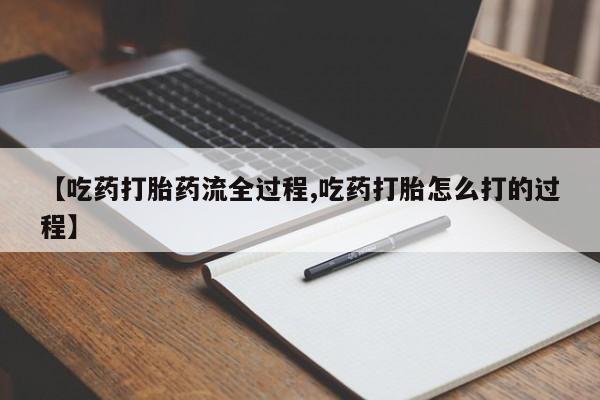 卖正品米非司酮片微信【吃药打胎药流全过程,吃药打胎怎么打的过程】