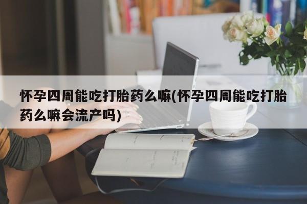 卖正品米非司酮片微信怀孕四周能吃打胎药么嘛(怀孕四周能吃打胎药么嘛会流产吗)