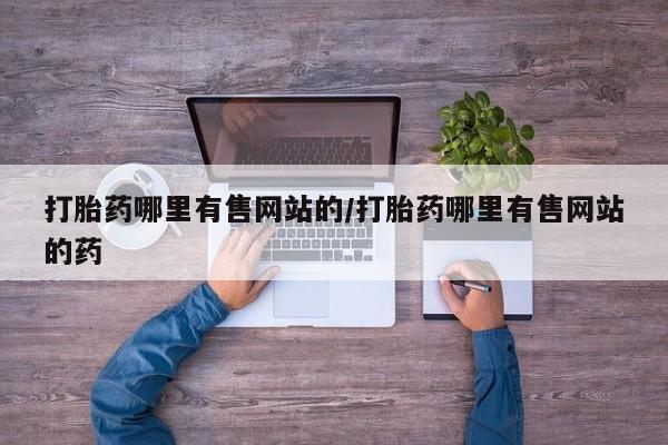 卖正品米非司酮片微信打胎药哪里有售网站的/打胎药哪里有售网站的药