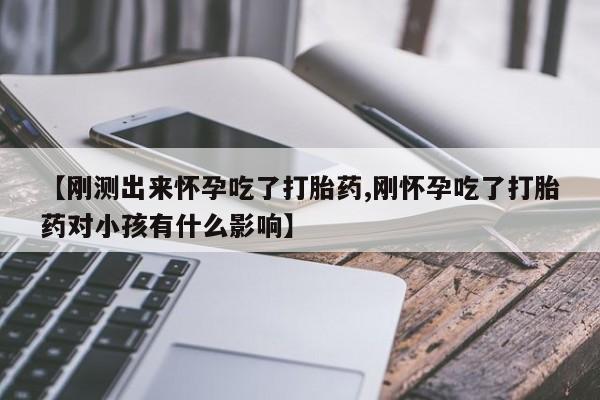 卖正品米非司酮片微信【刚测出来怀孕吃了打胎药,刚怀孕吃了打胎药对小孩有什么影响】