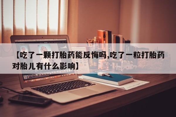 卖正品米非司酮片微信【吃了一颗打胎药能反悔吗,吃了一粒打胎药对胎儿有什么影响】