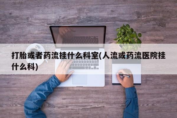 卖正品米非司酮片微信打胎或者药流挂什么科室(人流或药流医院挂什么科)