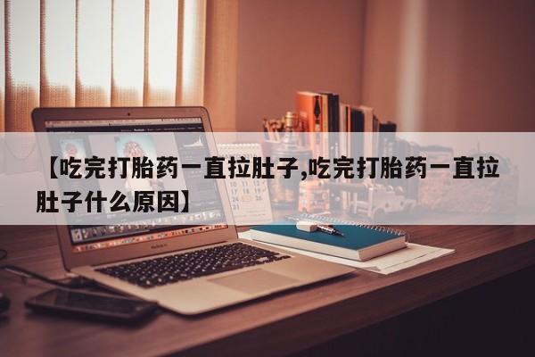 卖正品米非司酮片微信【吃完打胎药一直拉肚子,吃完打胎药一直拉肚子什么原因】