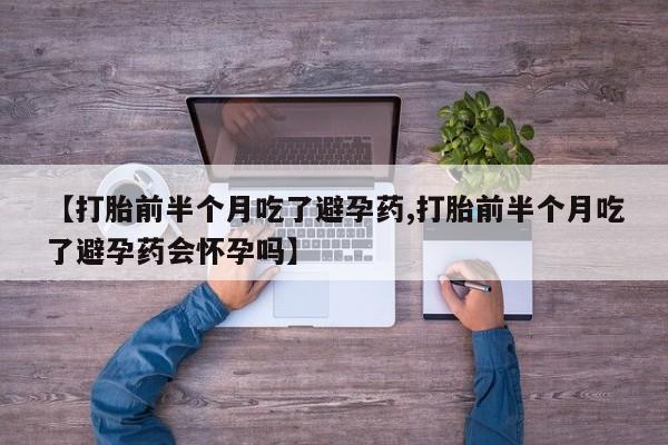 卖正品米非司酮片微信【打胎前半个月吃了避孕药,打胎前半个月吃了避孕药会怀孕吗】