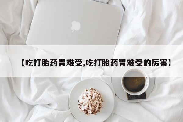 卖正品米非司酮片微信【吃打胎药胃难受,吃打胎药胃难受的厉害】
