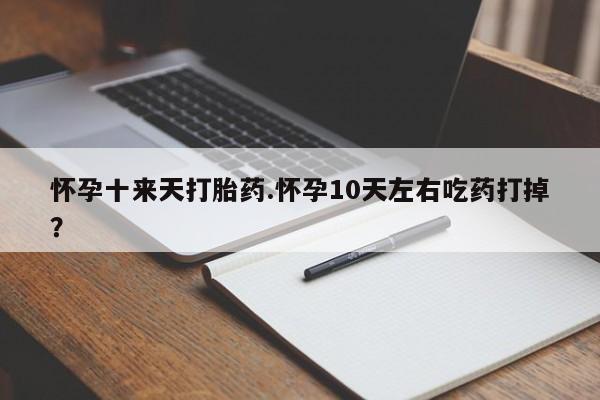 卖正品米非司酮片微信怀孕十来天打胎药.怀孕10天左右吃药打掉？