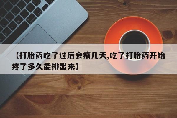 卖正品米非司酮片微信【打胎药吃了过后会痛几天,吃了打胎药开始疼了多久能排出来】