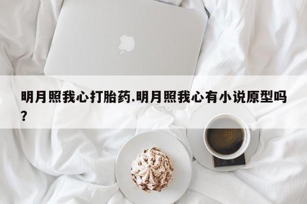 卖正品米非司酮片微信明月照我心打胎药.明月照我心有小说原型吗?