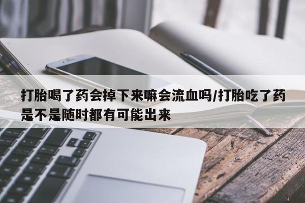 卖正品米非司酮片微信打胎喝了药会掉下来嘛会流血吗/打胎吃了药是不是随时都有可能出来