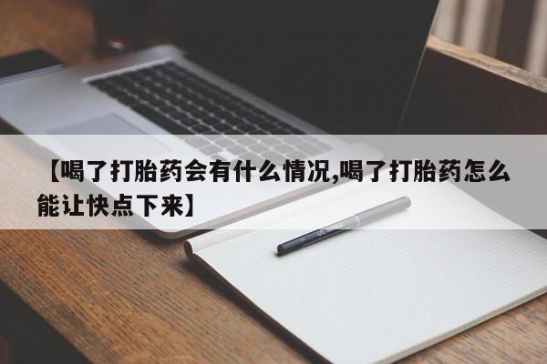 卖正品米非司酮片微信【喝了打胎药会有什么情况,喝了打胎药怎么能让快点下来】
