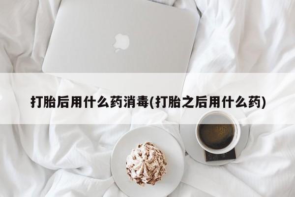 卖正品米非司酮片微信打胎后用什么药消毒(打胎之后用什么药)