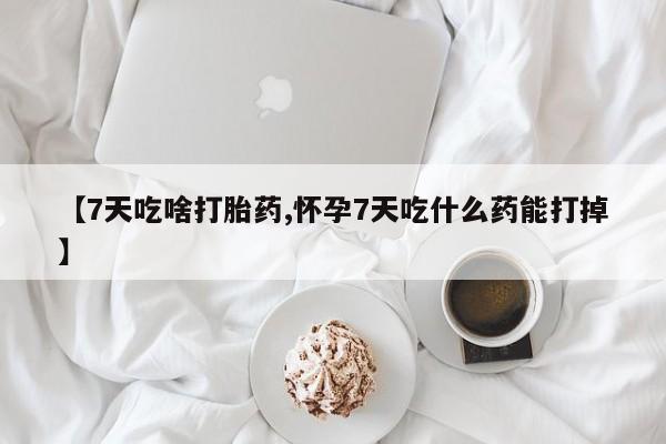 卖正品米非司酮片微信【7天吃啥打胎药,怀孕7天吃什么药能打掉】