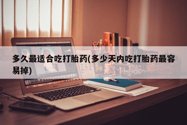 卖正品米非司酮片微信多久最适合吃打胎药(多少天内吃打胎药最容易掉)