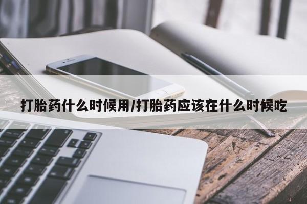 卖正品米非司酮片微信打胎药什么时候用/打胎药应该在什么时候吃
