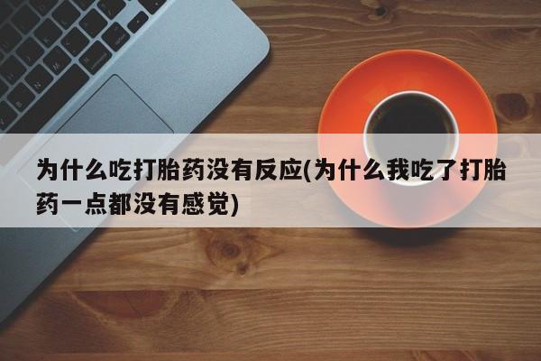 卖正品米非司酮片微信为什么吃打胎药没有反应(为什么我吃了打胎药一点都没有感觉)