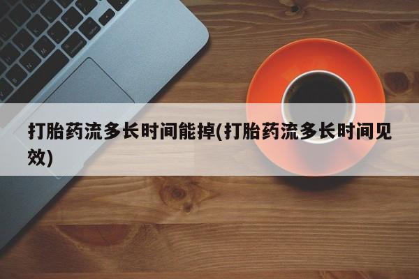 卖正品米非司酮片微信打胎药流多长时间能掉(打胎药流多长时间见效)