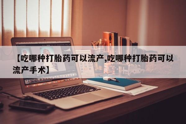 卖正品米非司酮片微信【吃哪种打胎药可以流产,吃哪种打胎药可以流产手术】