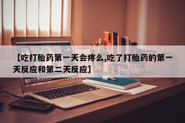 卖正品米非司酮片微信【吃打胎药第一天会疼么,吃了打胎药的第一天反应和第二天反应】
